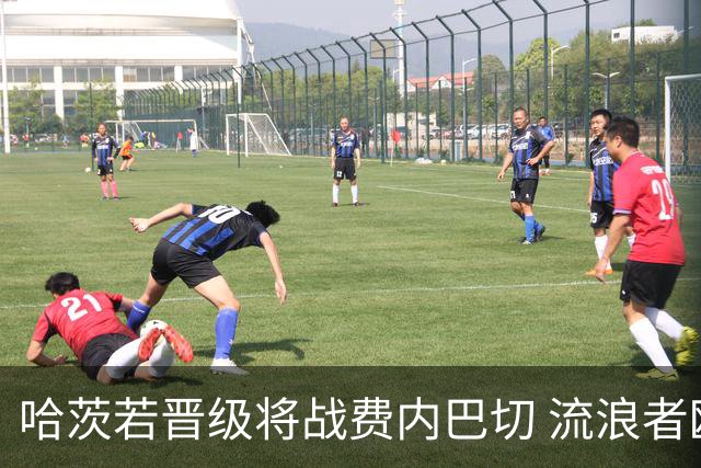哈茨若晋级将战费内巴切 流浪者欧联首轮对手出炉
