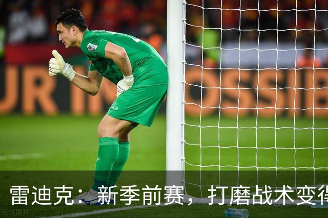 雷迪克：新季前赛，打磨战术变得像烤蛋糕一样简单！